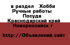  в раздел : Хобби. Ручные работы » Посуда . Краснодарский край,Новороссийск г.